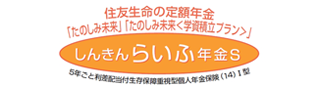 しんきんらいふ年金S 「たのしみ未来」「たのしみ未来＜学資積立プラン＞
